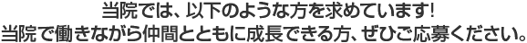 当院では、以下のような方を求めています!当院で働きながら仲間とともに成長できる方、ぜひご応募ください。